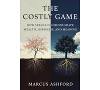 The Costly Game: How Sexual Decisions Shape Wealth, Happiness, and Meaning