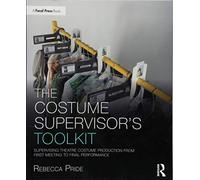 The Costume Supervisor’s Toolkit: Supervising Theatre Costume Production from First Meeting to Final Performance