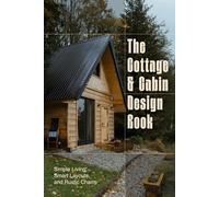 The Cottage and Cabin Design Book: Simple Living, Smart Layouts, and Rustic Charm