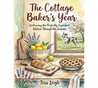 The Cottage Baker's Year: Embracing the Perfectly Imperfect Kitchen Through Each Season