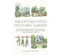 The Cottage-Style Vegetable Garden: The Complete Cottagecore Guide with Layout Plans, Flowers, Herbs, Pollinator Plants, Companion Planting Charts, and Design Inspiration