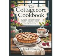 The Cottagecore Cookbook: The Complete Sweet Desserts, Savory Baking, and Cozy Country Cooking Recipes for a Simple Life of Seasonal Meals, Small-Batch Comfort, and Charming Table Settings