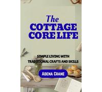 The Cottagecore Life: Simple Living with Traditional Crafts and Skills