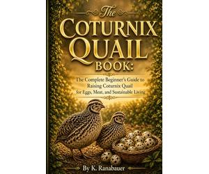 The Coturnix Quail Book: The Complete Beginner’s Guide to Raising Coturnix Quail for Eggs, Meat, and Sustainable Living