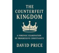 The Counterfeit Kingdom: A Forensic Examination of Progressive Christianity and the Gospel of Power