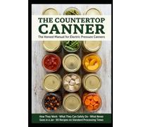 The Countertop Canner: The Honest Manual for Electric Pressure Canners: How They Work, What They Can Safely Do, What Never Goes in a Jar, and 90 Recipes on Standard Processing Times