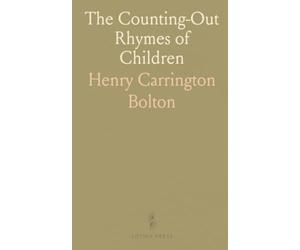 The Counting-Out Rhymes of Children: Their Antiquity, Origin, and Wide Distribution; A Study in Folk-Lore