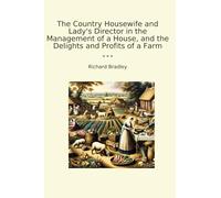 The Country Housewife and Lady's Director in the Management of a House, and the Delights and Profits of a Farm