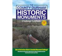 The County Durham Historic Monument Challenge Logbook: Discover Durham’s Great History By Visiting 175 Scheduled Monuments