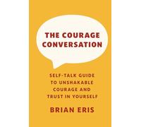 The Courage Conversation: Self-Talk Guide to Unshakable Courage and Trust in Yourself