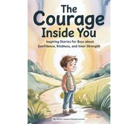 The Courage Inside You: Inspiring Stories for Boys About Confidence Kindness and Inner Strength