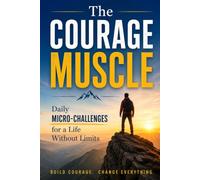 The Courage Muscle Daily Micro-Challenges for a Life Without Limits
