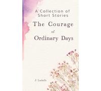 The Courage of Ordinary Days: A Collection of Short Stories