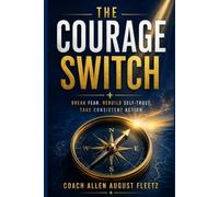 The Courage Switch: Break Fear, Rebuild Self Trust, Take consistent action
