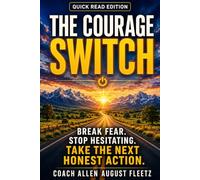The Courage Switch: Quick Read Edition: Break Fear Stop hesitating Take the next honest action