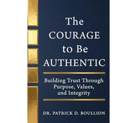 The Courage to Be Authentic: Building Trust Through Purpose, Values, and Integrity