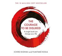 The Courage To Be Disliked: How to free yourself, change your life and achieve real happiness