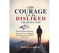 The Courage to Be Disliked or Rejected: How to Embrace Rejection, Overcome Fear of Judgment, and Become More Confident in Who You Are