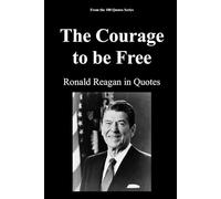 The Courage to be Free: Ronald Reagan in Quotes: 2