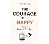The Courage to Be Happy: A Guide to Personal Freedom