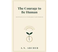 The Courage To Be Human: The Psychology of Vulnerability and Strength