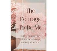 The Courage to Be Me: Guided Prompts for Self-Worth, Reflection, and Daily Gratitude