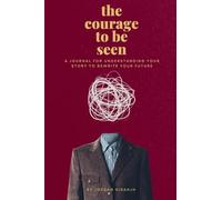 the courage to be seen: A JOURNAL FOR UNDERSTANDING YOUR STORY TO REWRITE YOUR FUTURE