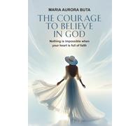 The Courage to Believe in God: Nothing is impossible when your heart is full of faith