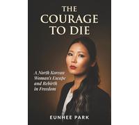The Courage To Die: A North Korean Woman’s Escape and Rebirth in Freedom