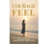 The Courage to Feel: Transforming Emotional Suppression into Sacred Presence