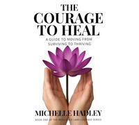 The Courage to Heal: A Guide to Moving from Surviving to Thriving after Trauma