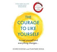 The Courage To Like Yourself: Accept Yourself and Everything Changes