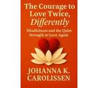The Courage To Love Twice, Differently: Mindfulness and the Quiet Strength to Love Again