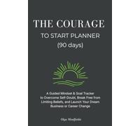 The Courage to Start Planner (90 Days): A Guided Mindset & Goal Tracker to Overcome Self-Doubt, Break Free from Limiting Beliefs, and Launch Your Dream Business or Career Change