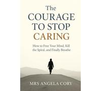 The courage to stop caring: How to Free Your Mind, Kill the Spiral, and Finally Breathe