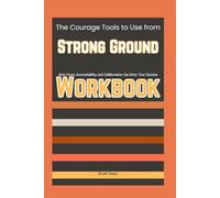 The Courage Tools to Use from Strong Ground Workbook: How Focus, Accountability, and Collaboration Can Drive Your Success
