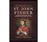 THE COURAGEOUS LIFE OF ST. JOHN FISHER