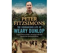 The Courageous Life of Weary Dunlop: Surgeon, Prisoner-of-war, Life-saving Leader and Legend of the Thai-burma Railway