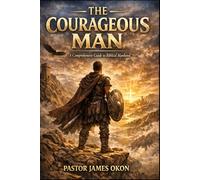 THE COURAGEOUS MAN: A Comprehensive Guide to Biblical Manhood: 1