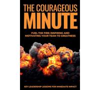 The Courageous Minute: Fuel the Fire: Inspiring and Motivating Your Team to Greatness