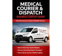 THE COURIER & DISPATCH SUCCESS SYSTEM™: The No-Gatekeeping Guide to Starting a Medical Courier & Dispatching Business