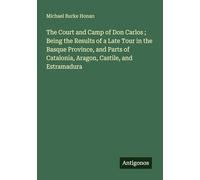 The Court and Camp of Don Carlos ; Being the Results of a Late Tour in the Basque Province, and Parts of Catalonia, Aragon, Castile, and Estramadura