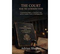 THE COURT HAS NO JURISDICTION: Constitutional Rights vs. Municipal Codes and the Complete Guide to Challenging Both