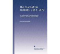 The court of the Tuileries, 1852-1870, its organization, chief personages, splendour, frivolity, and downfall (1912)
