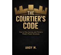 THE COURTIER’S CODE: How to Rise, Survive, and Thrive in Modern Power Structures