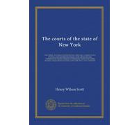 The courts of the state of New York: their history, development and jurisdiction; embracing a complete history of all the courts and tribunals of ... the status and jurisdiction of all...