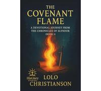 The Covenant Flame: A Devotional Journey From The Chronicles of Elyndor (Book 1): Reflections, Scriptures, and Prayers Inspired by the Journey