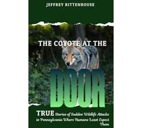 The Coyote at the Door: True Stories of Sudden Wildlife Attacks Where Humans Least Expect Them