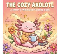 The Cozy Axolotl: A Warm & Whimsical Coloring Book: Fun, Bold, and Easy-to-Color Pages Featuring Adorable Characters, Warm Drinks, and Relaxing Scenes for Kids Ages 4-8