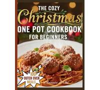 THE COZY CHRISTMAS ONE POT COOKBOOK FOR BEGINNERS: Easy, Festive, and Comforting One-Pot Recipes to Make Your Holidays Merry and Stress-Free